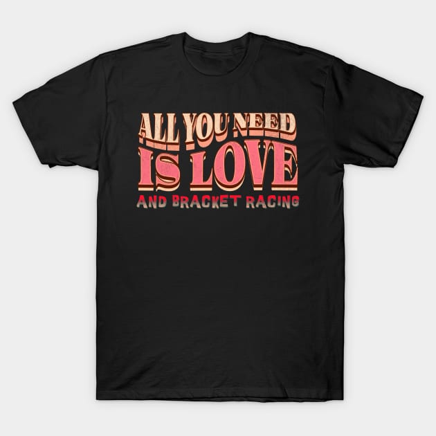 All You Need Is Love and Bracket Racing Drag Racing Cars Cute T-Shirt by Carantined Chao$